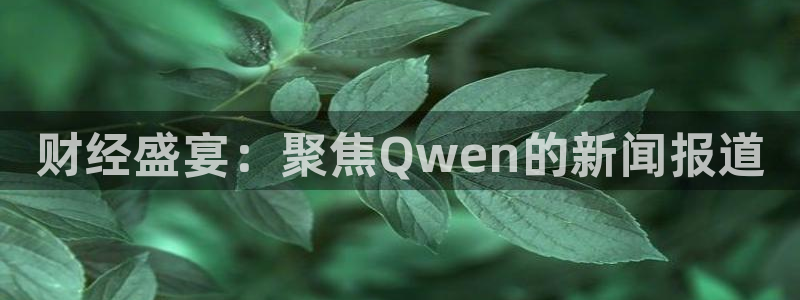 财经盛宴：聚焦Qwen的新闻报道