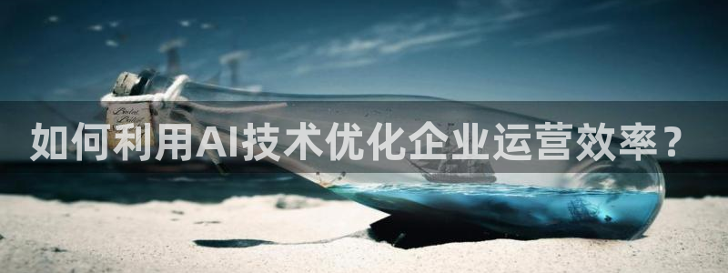 如何利用AI技术优化企业运营效率？