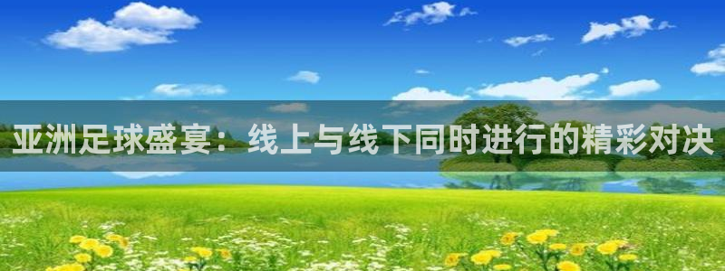 亚洲足球盛宴：线上与线下同时进行的精彩对决