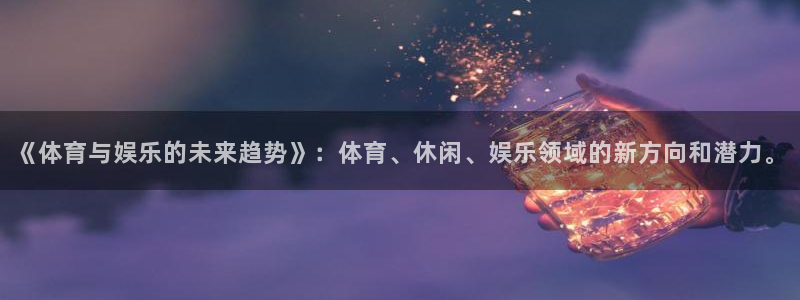 《体育与娱乐的未来趋势》：体育、休闲、娱乐领域的新方向和潜力。