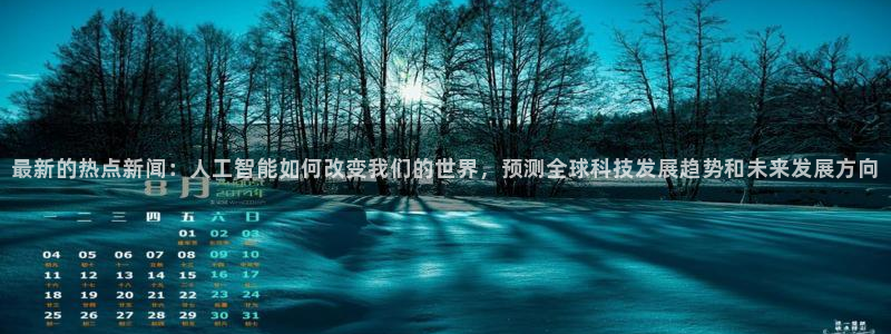 最新的热点新闻：人工智能如何改变我们的世界，预测全球科技发展趋势和未来发展方向