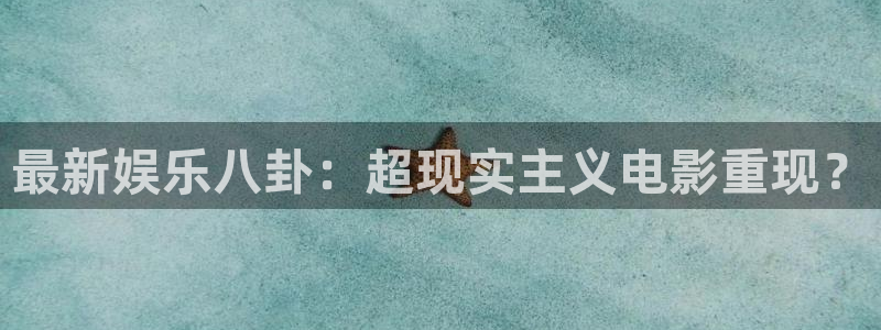 最新娱乐八卦：超现实主义电影重现？